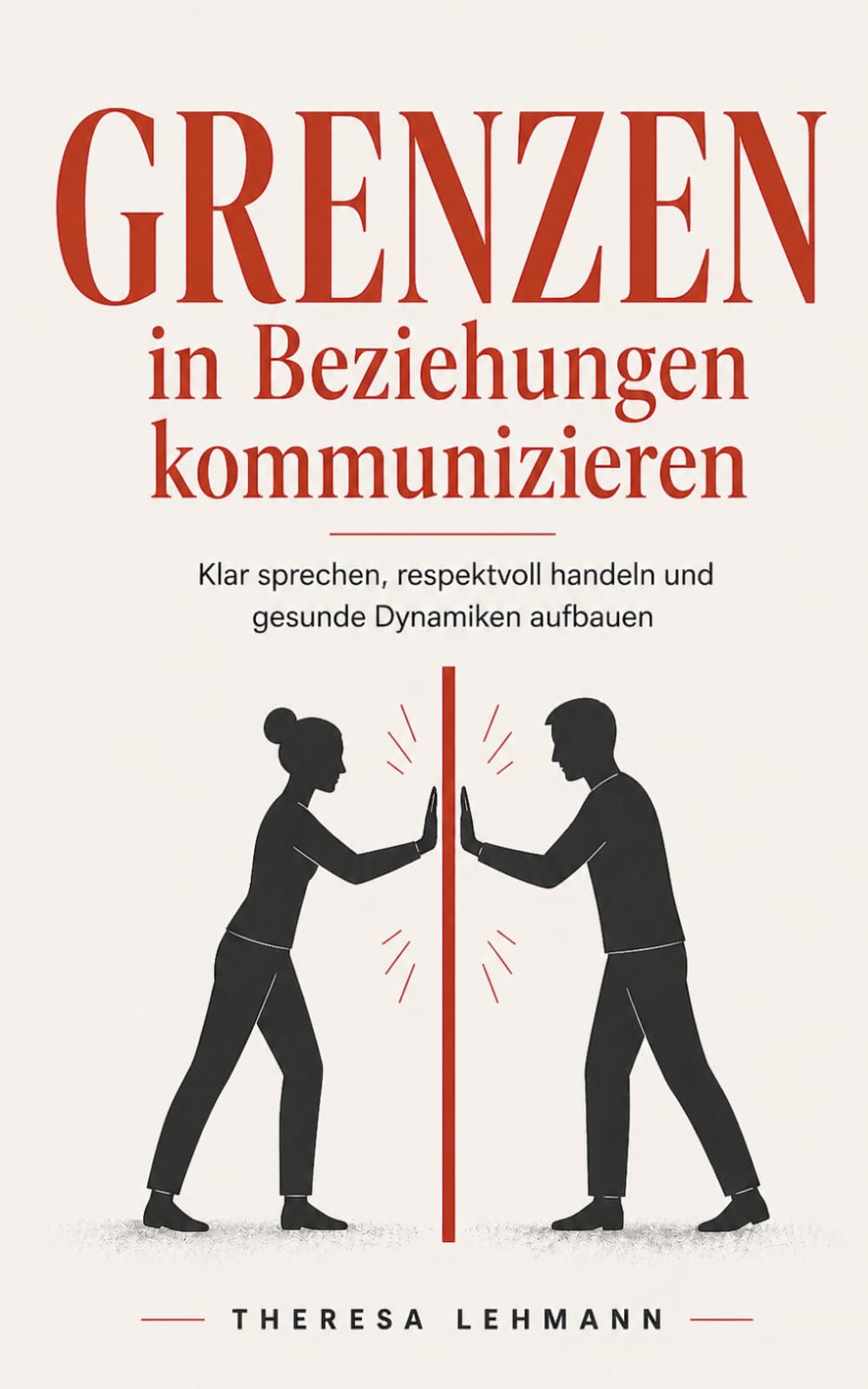 Grenzen in Beziehungen kommunizieren: Klar sprechen, respektvoll handeln und gesunde Dynamiken aufbauen – Wege zu stabilen und erfüllenden Beziehungen (grenzen setzen und wahren)