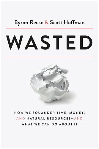Wasted: How We Squander Time, Money, and Natural Resources-and What We Can Do About It