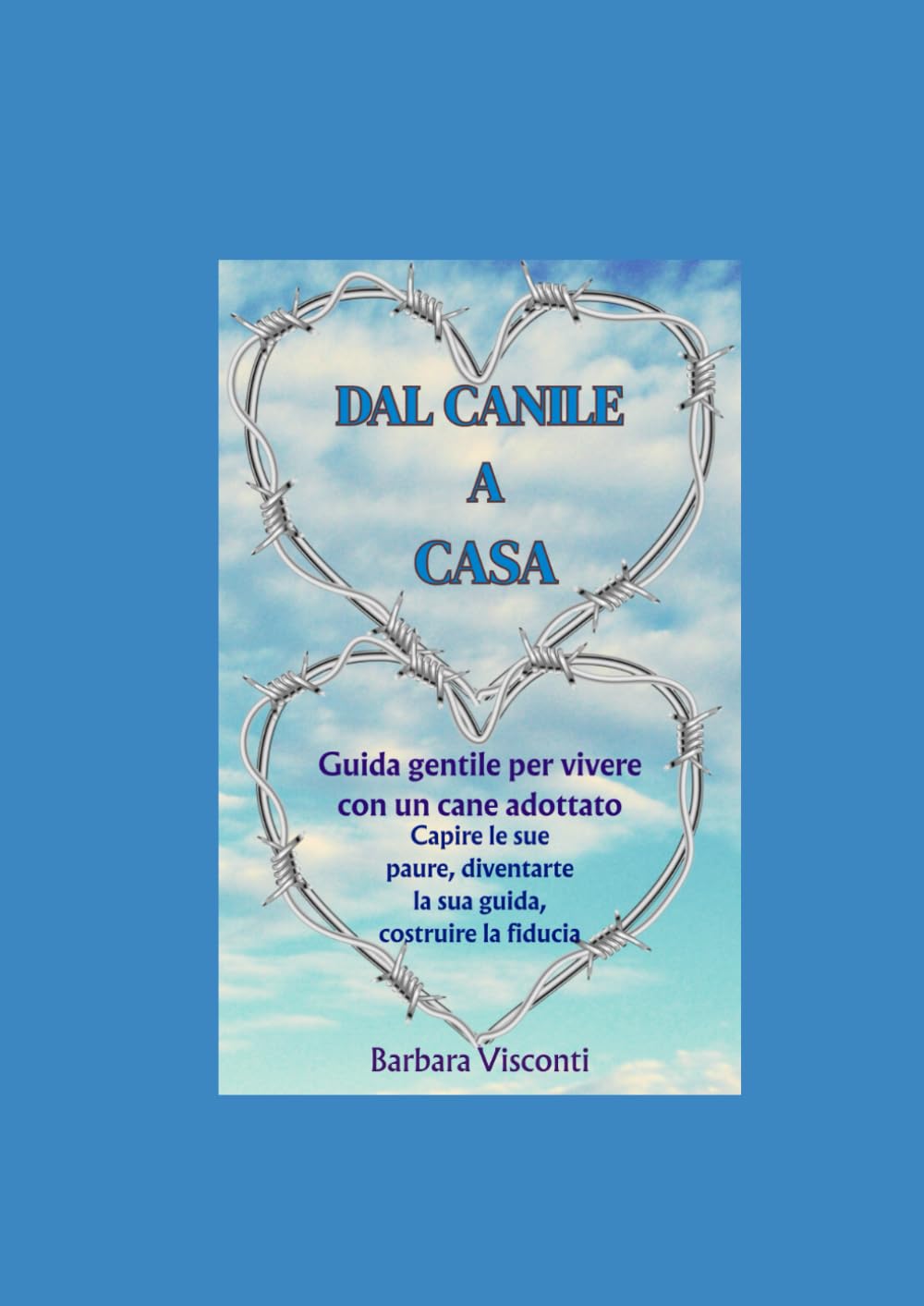 DAL CANILE A CASA: Guida gentile per vivere con un cane adottato. Capire le sue paure, diventare la sua guida, costruire fiducia