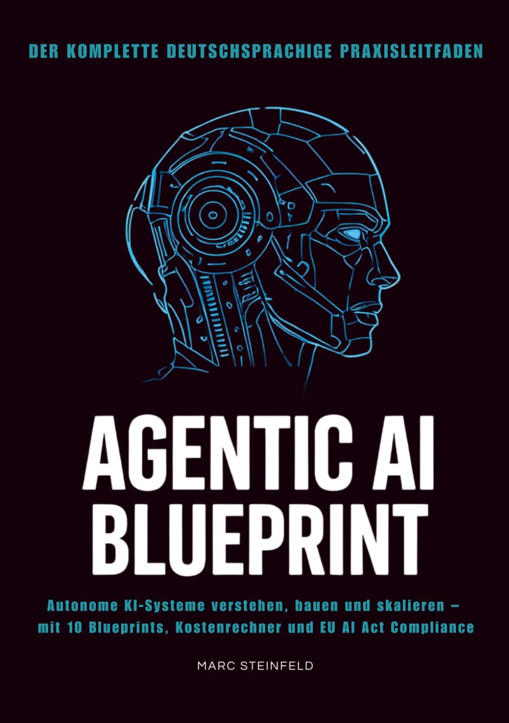 Agentic AI Blueprint- der deutsche KI Agent Praxisleitfaden: Der komplette deutschsprachige Praxisleitfaden: Autonome KI-Systeme verstehen, bauen und ... Kostenrechner und EU AI Act Compliance