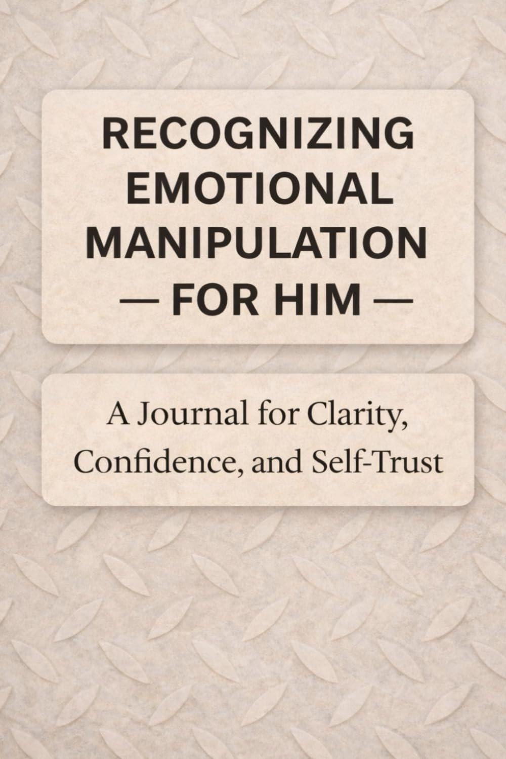 Recognizing Emotional Manipulation For Him: A Journal for Clarity, Confidence, and Self-Trust