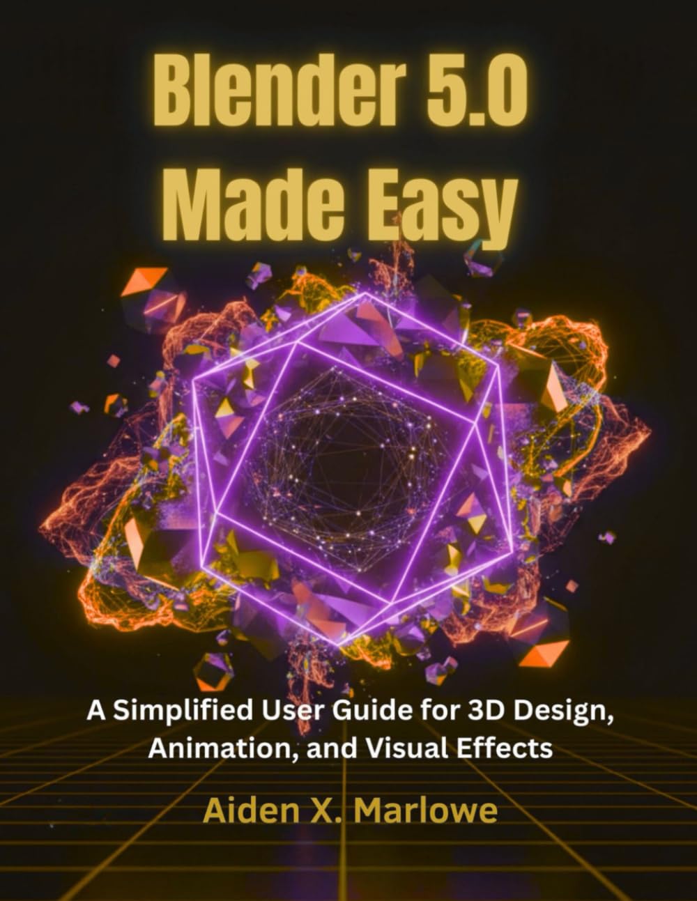 Blender 5.0 Made Easy: A Simplified User Guide for 3D Design, Animation, and Visual Effects