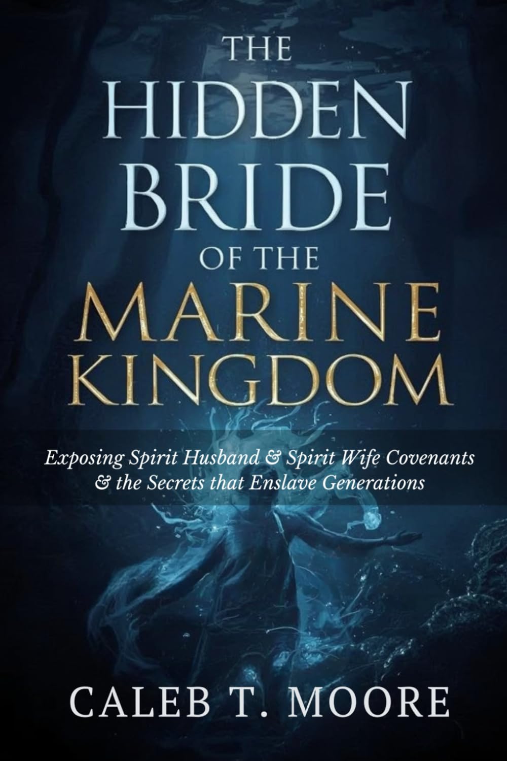 The Hidden Bride of the Marine Kingdom: Exposing Spirit Husband and Spirit Wife Covenants and the Secrets that Enslave Generations (Bloodlines, Covenants & Deep Deliverance Mysteries)