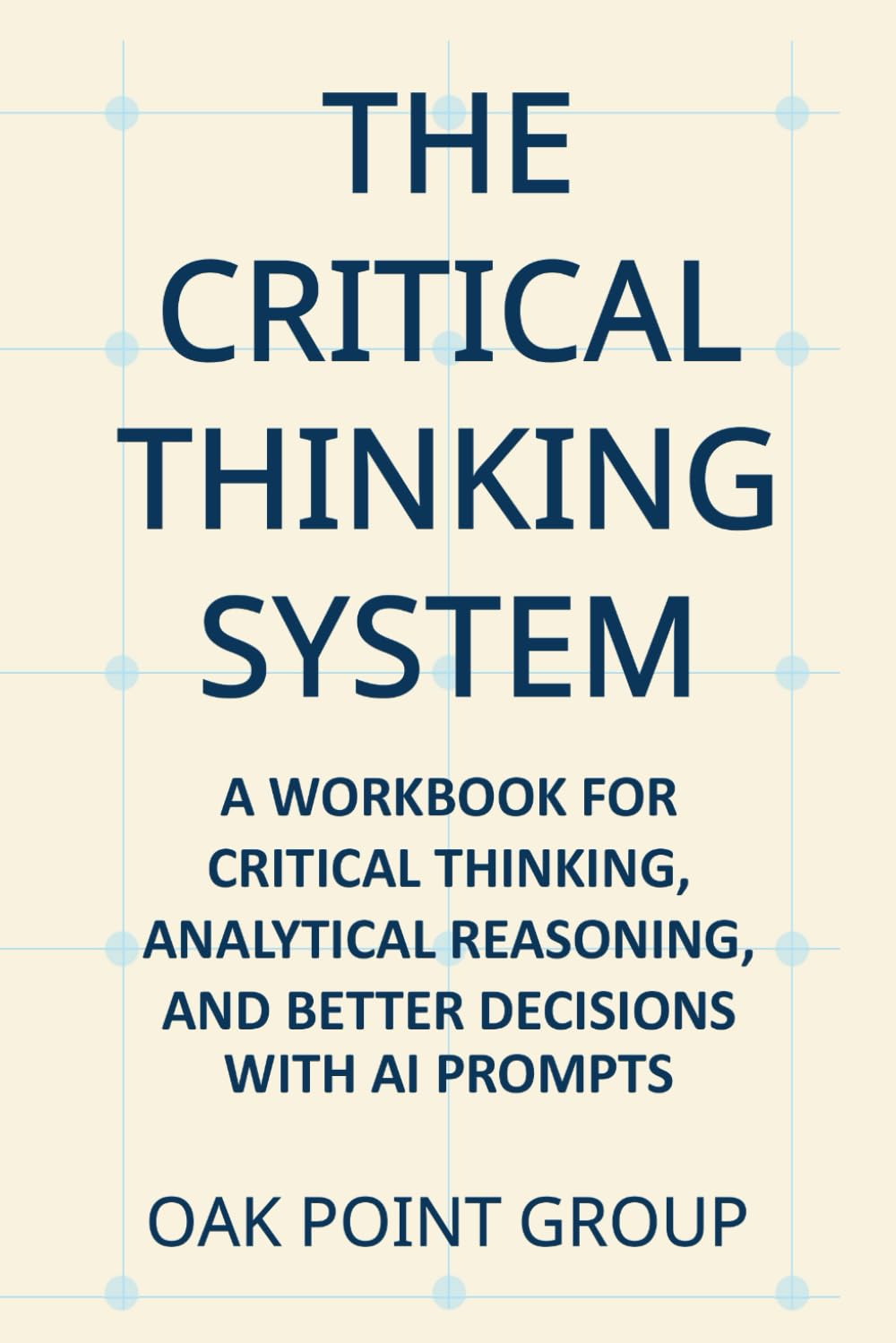 The Critical Thinking System: A Workbook for Critical Thinking, Analytical Reasoning, and Better Decisions With AI Prompts