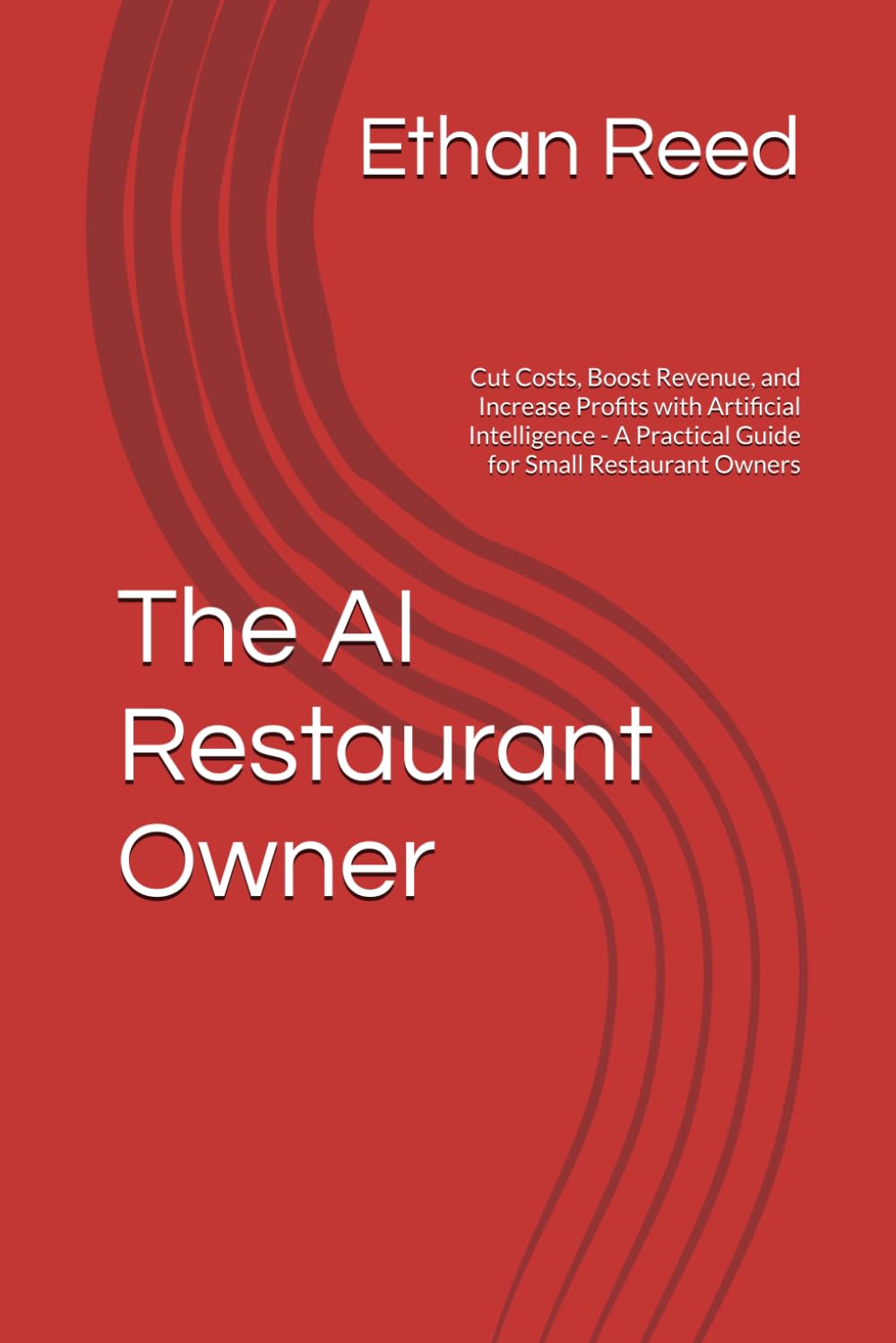 The AI Restaurant Owner: Cut Costs, Boost Revenue, and Increase Profits with Artificial Intelligence - A Practical Guide for Small Restaurant Owners
