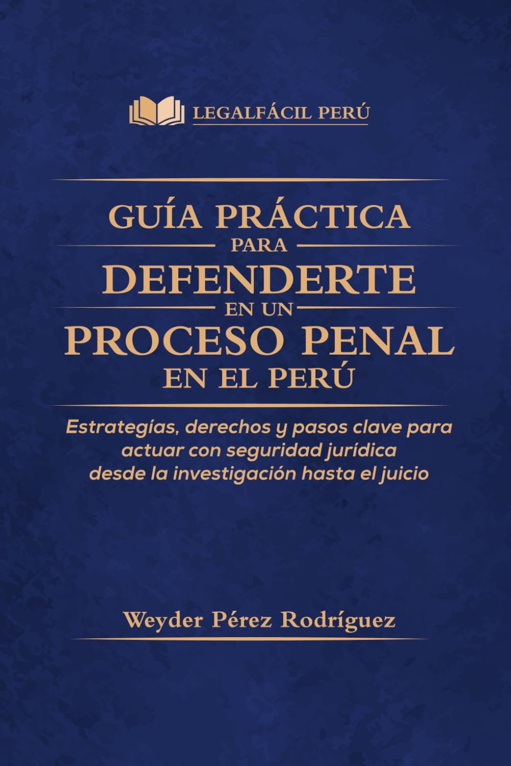 GUÍA PRÁCTICA PARA DEFENDERTE EN UN PROCESO PENAL EN EL PERÚ: Estrategias legales claras para actuar con seguridad y proteger tus derechos