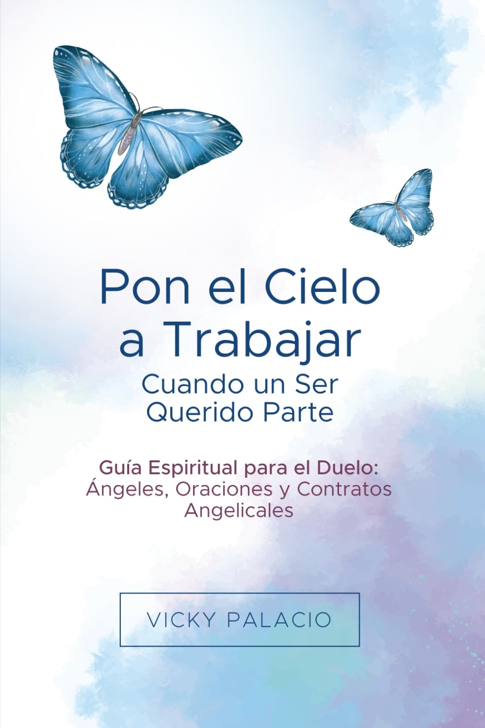 Pon el Cielo a Trabajar Cuando un Ser Querido Parte: Guía Espiritual para el Duelo: Ángeles, Oraciones y Contratos Angelicales
