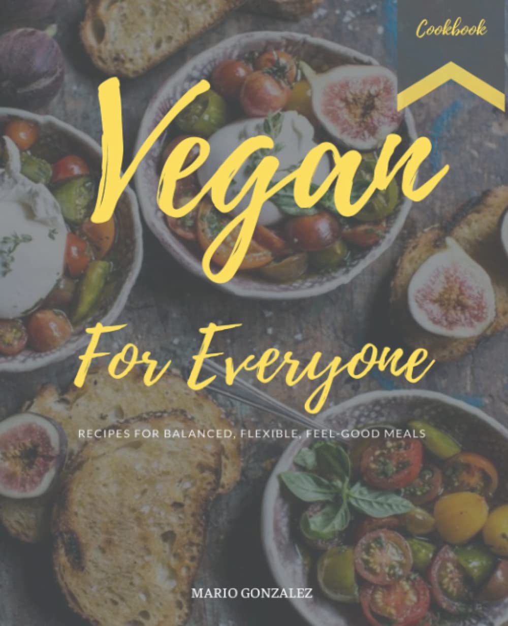 Vegan For Everyone: Recipes For Balanced, Flexible, Feel-Good Meal With Vegetarian Cookbook For Beginners