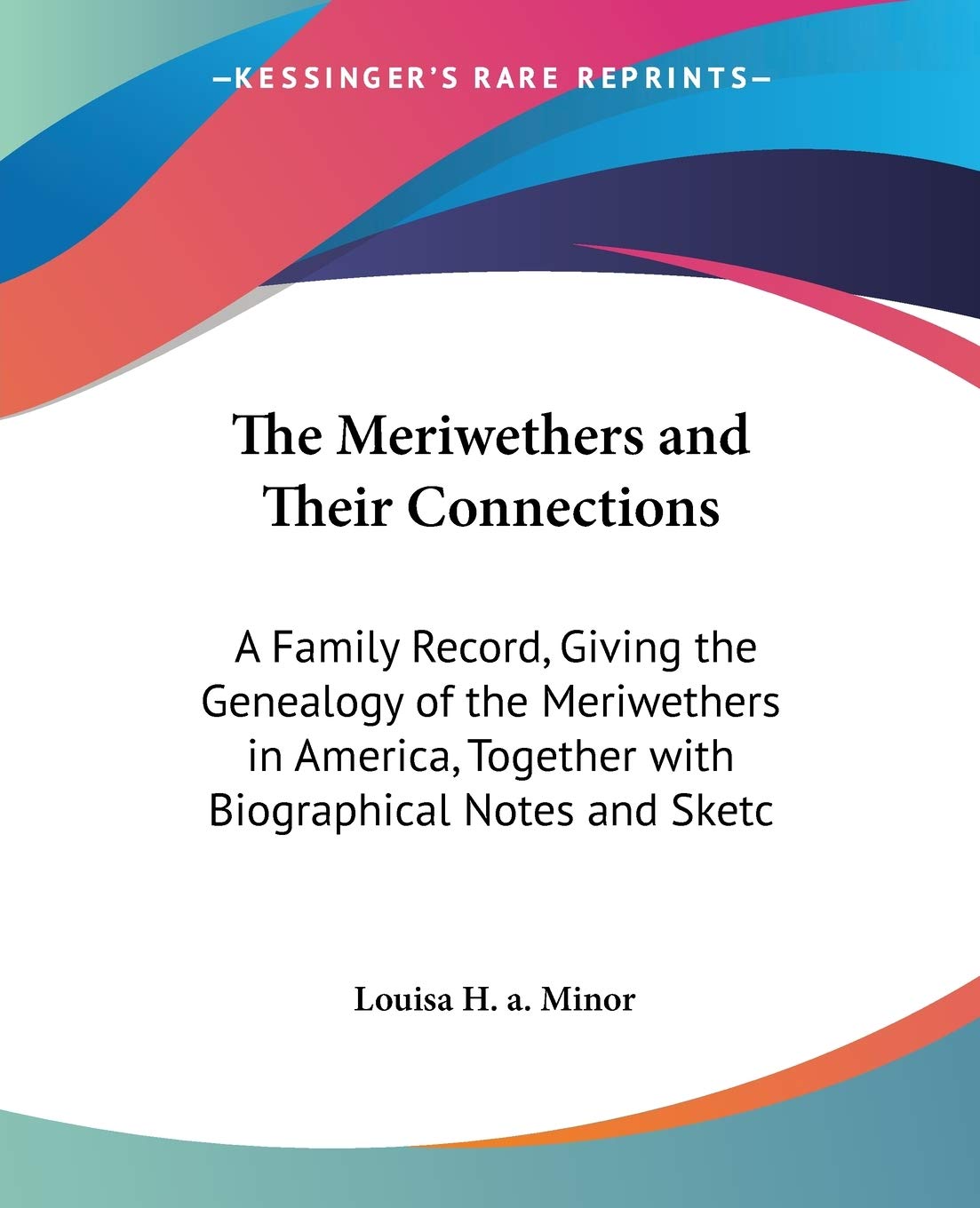 The Meriwethers and Their Connections: A Family Record, Giving the Genealogy of the Meriwethers in America, Together With Biographical Notes and Sketches
