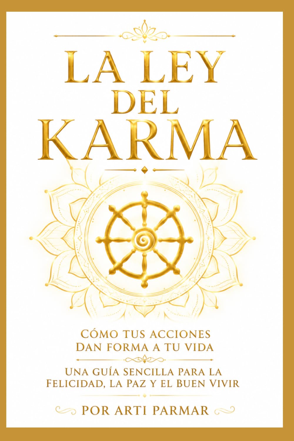 La Ley del Karma: Cómo Tus Acciones Dan Forma a Tu Vida: Una Guía Sencilla para la Felicidad, la Paz y el Buen Vivir