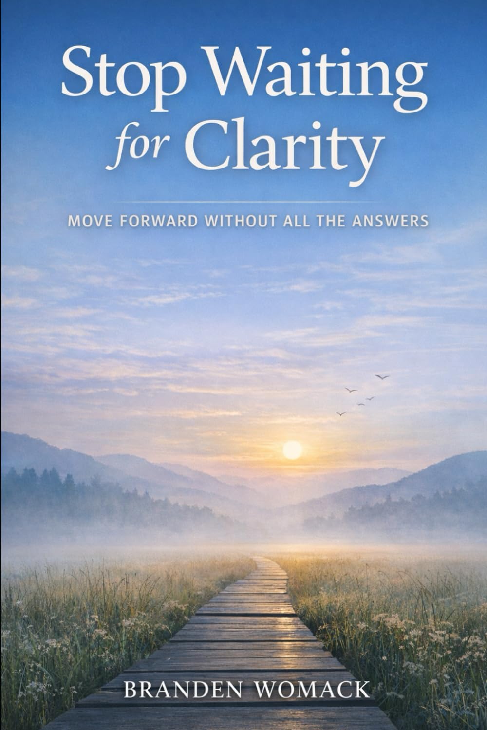 Stop Waiting for Clarity: Move Forward Without All the Answers