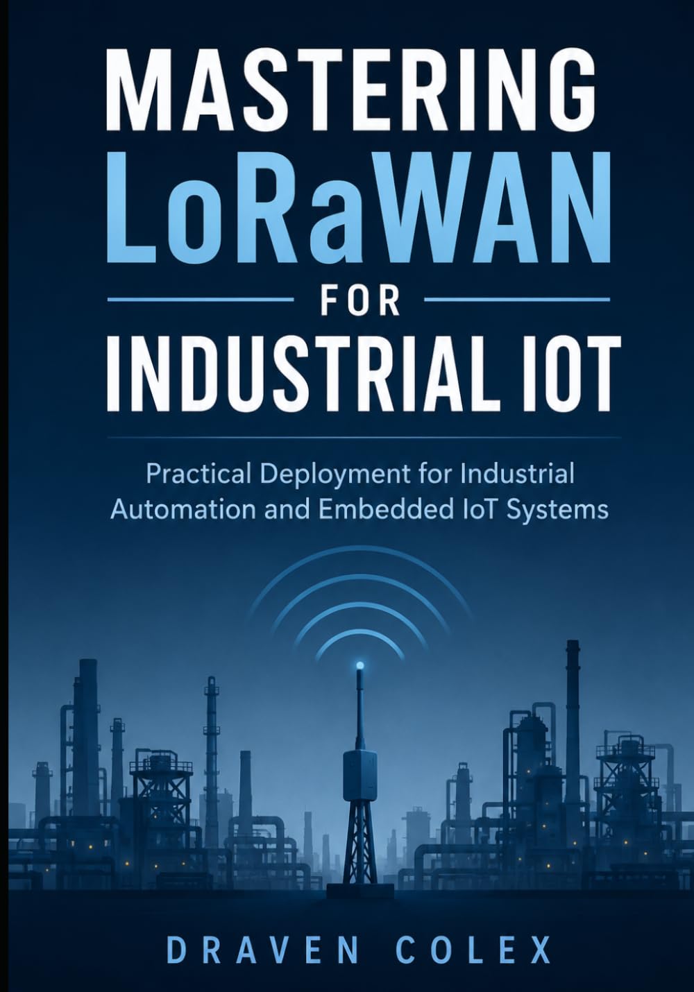Mastering LoRaWAN for Industrial IoT: Practical Deployment for Industrial Automation and Embedded IoT Systems