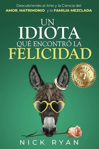 Un Idiota Que encontró La Felicidad Descubriendo el Arte y la Ciencia del Amor, Matrimonio, y la Familia Mezclada (Spanish Edition)