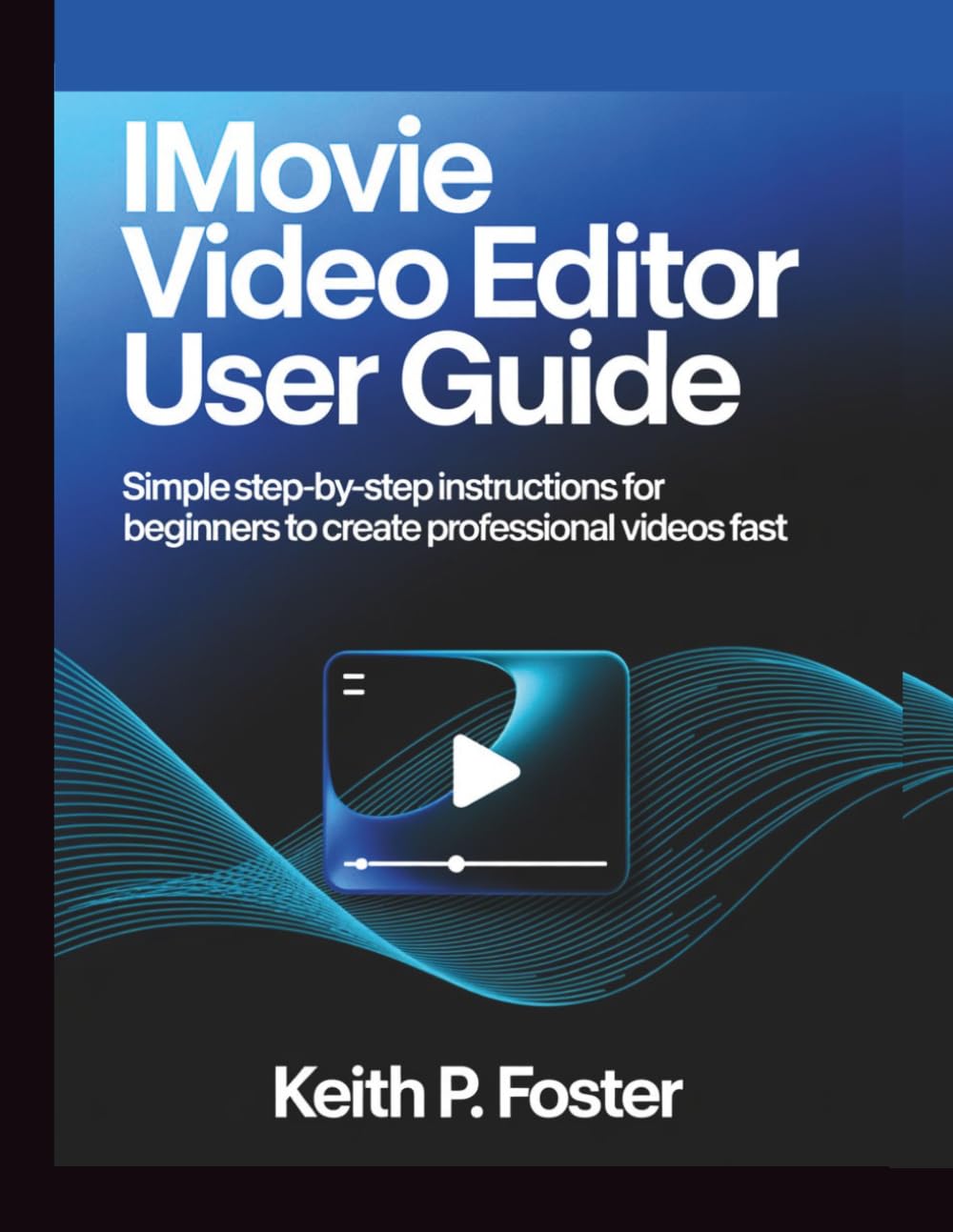 iMovie Video Editor User Guide: Simple Step-by-Step Instructions for Beginners to Create Professional Videos Fast (Video Editing Simplified)