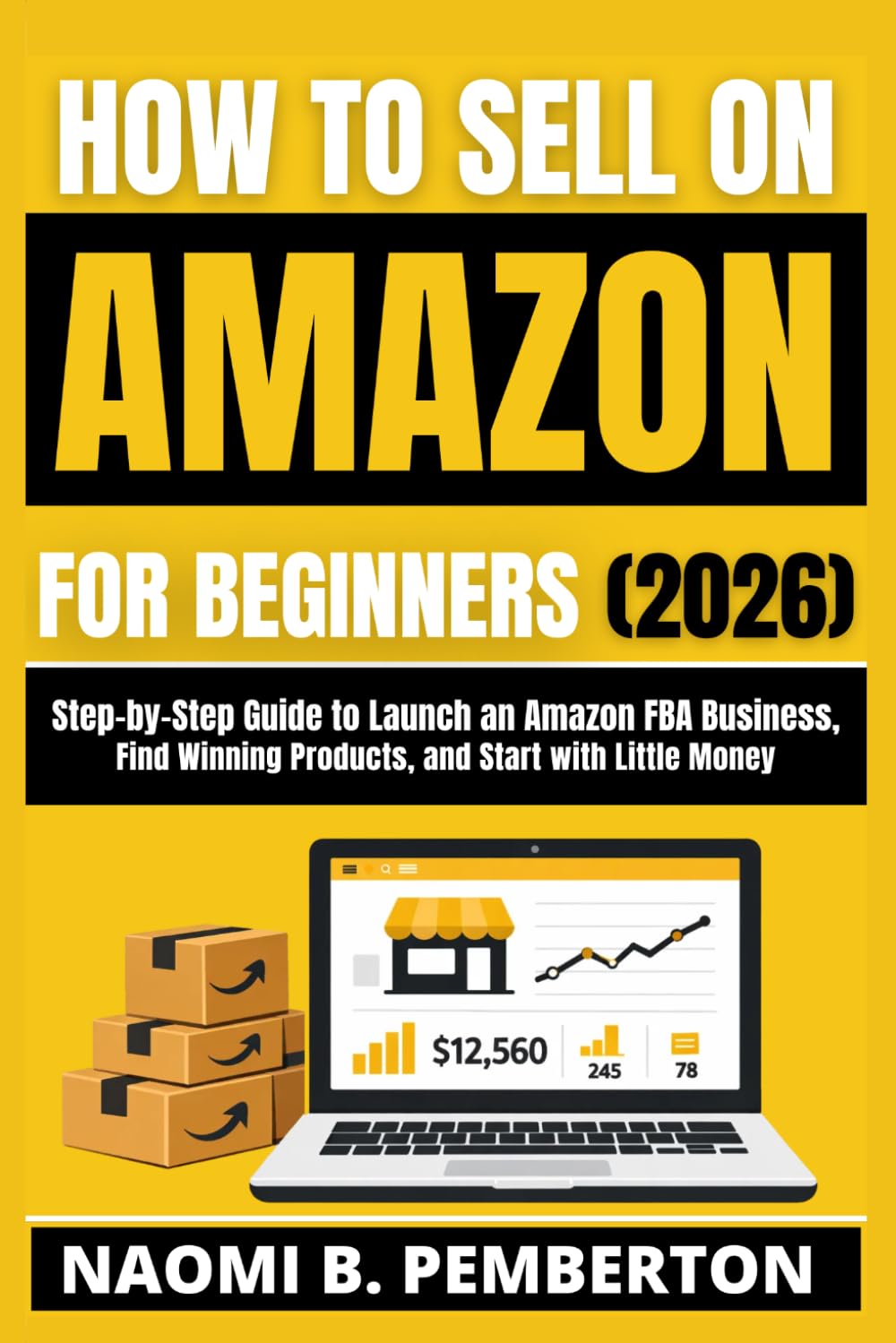 HOW TO SELL ON AMAZON FOR BEGINNERS (2026): Step- by-Step Guide to Launch an Amazon FBA Business, Find Winning Products, and Start with Little Money