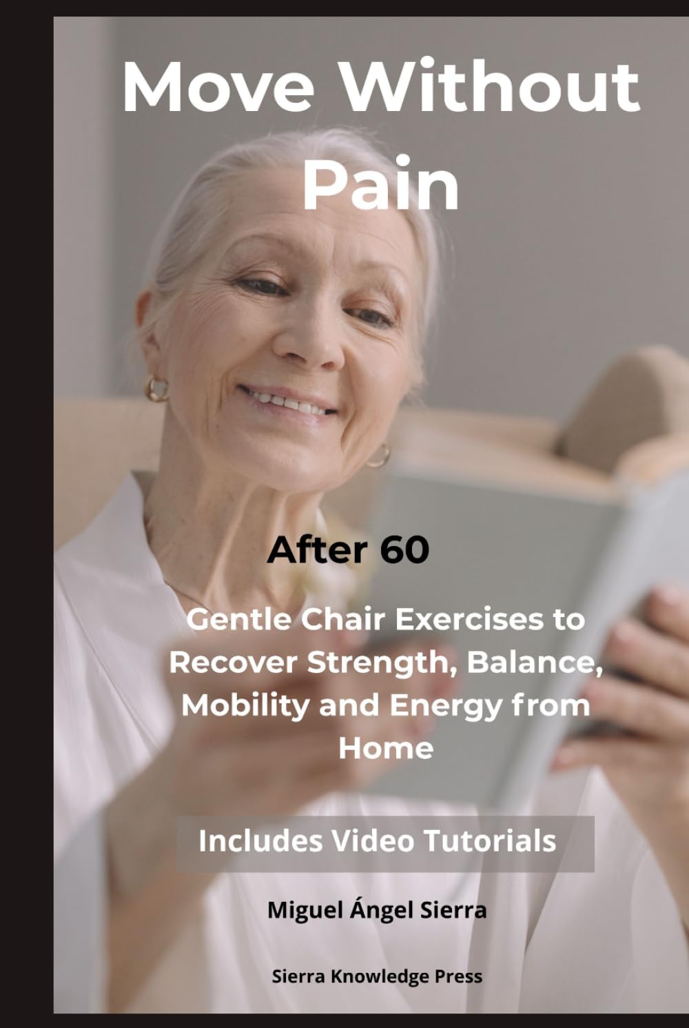 Move Without Pain After 60: Gentle Chair Exercises to Recover Strength, Balance, Mobility and Energy from Home (Mind · Body · Spirit Collection)