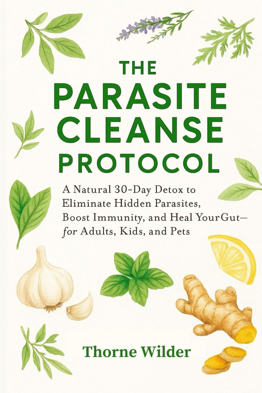 The Parasite Cleanse Protocol: A Natural 30-Day Detox to Eliminate Hidden Parasites, Boost Immunity, and Heal Your Gut—for Adults, Kids, and Pets