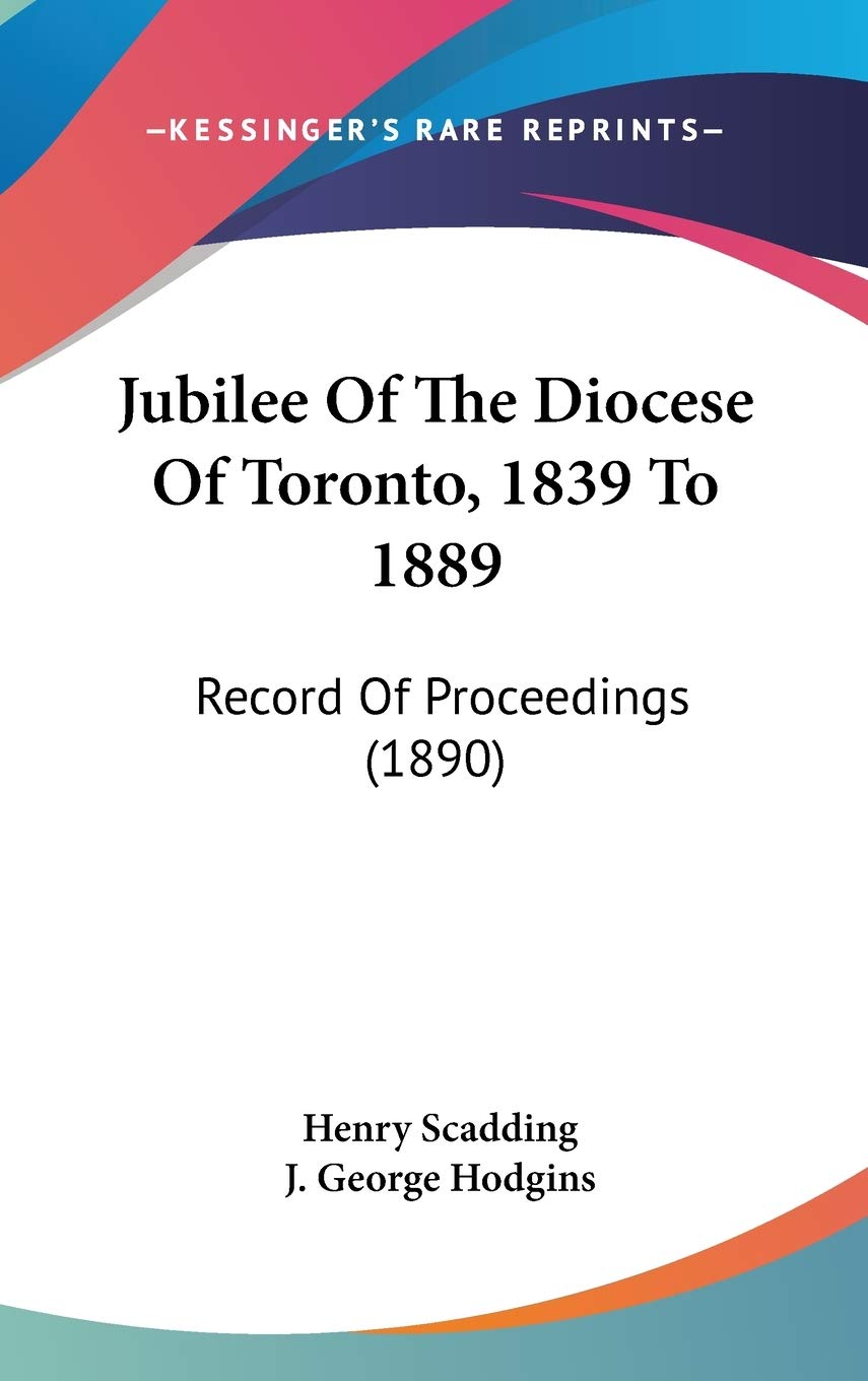 Jubilee Of The Diocese Of Toronto, 1839 To 1889: Record Of Proceedings (1890)