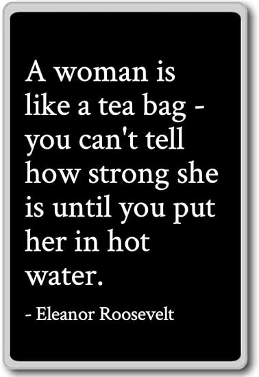 A Woman Is Like A Tea Bag Amazon.com: A Woman Is Like A Tea Bag - You Can't Tel... - Eleanor  Roosevelt - Quotes Fridge Magnet, Black: Home & Kitchen