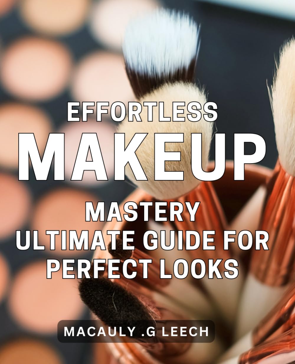 Effortless Makeup Mastery: Ultimate Guide for Perfect Looks: Unleash Your Beauty Potential with Pro Makeup Techniques and Tips.