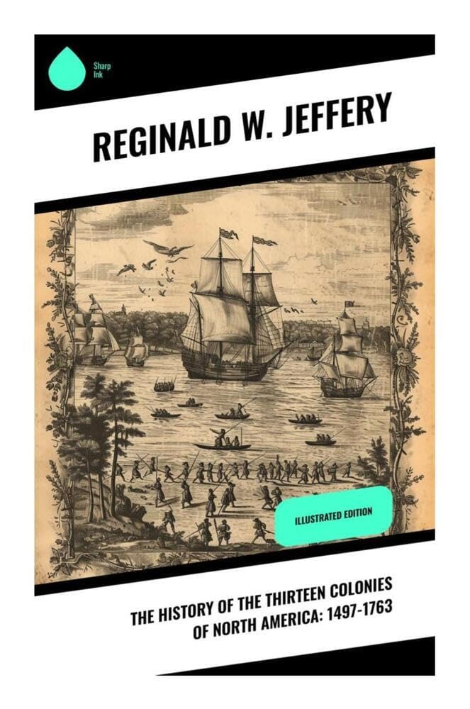 The History of the Thirteen Colonies of North America: 1497-1763: British Colonial America from Atlantic Exploration to the French and Indian War