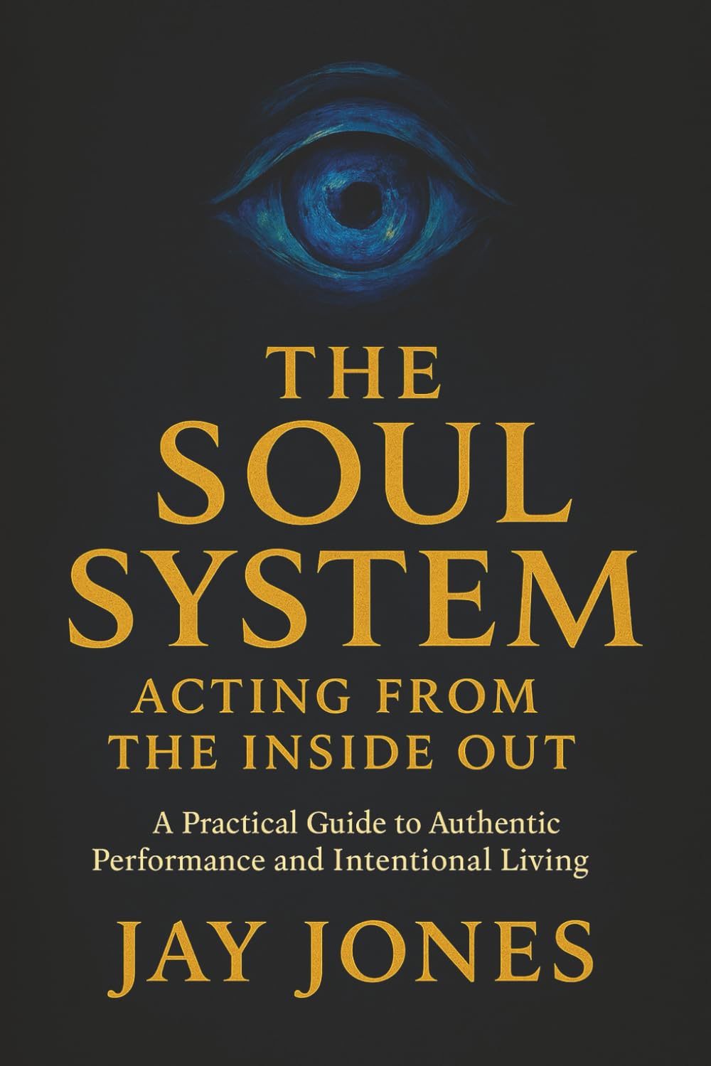 The Soul System Acting From The Inside Out: A Practical Guide to Authentic Performance and Intentional Living