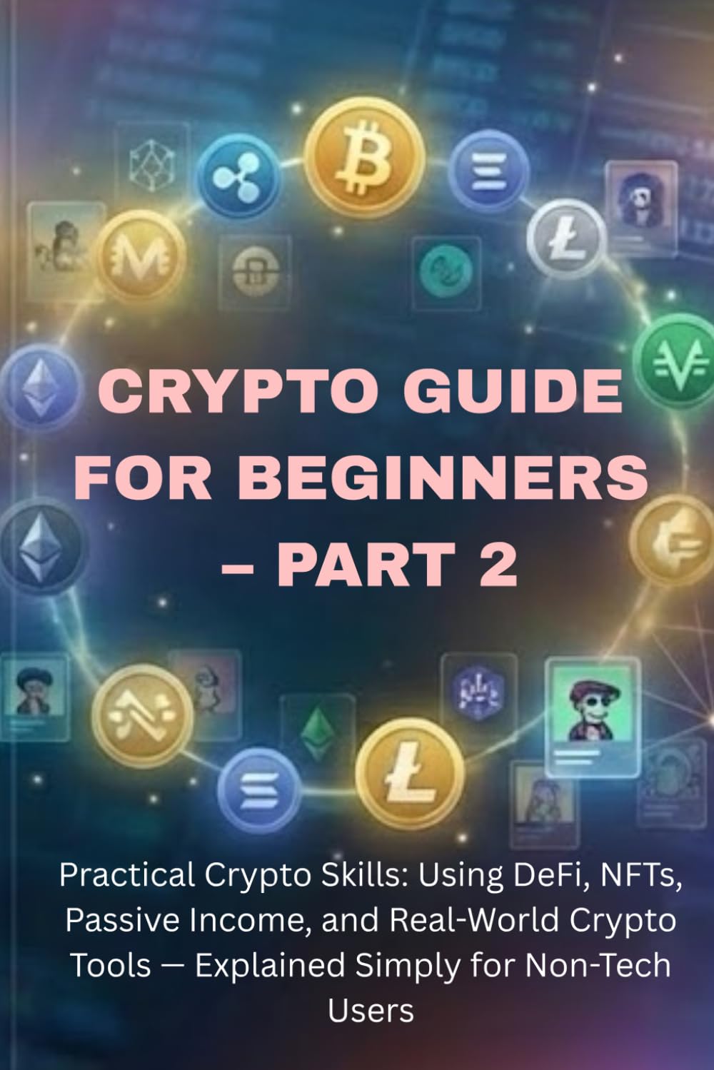 Blockchain & Crypto Guide for Beginners – Part 2: Practical Crypto Skills: Using DeFi, NFTs, Staking, Passive Income, and Real-World Crypto Tools — ... (The Blockchain & Crypto Confidence Series)