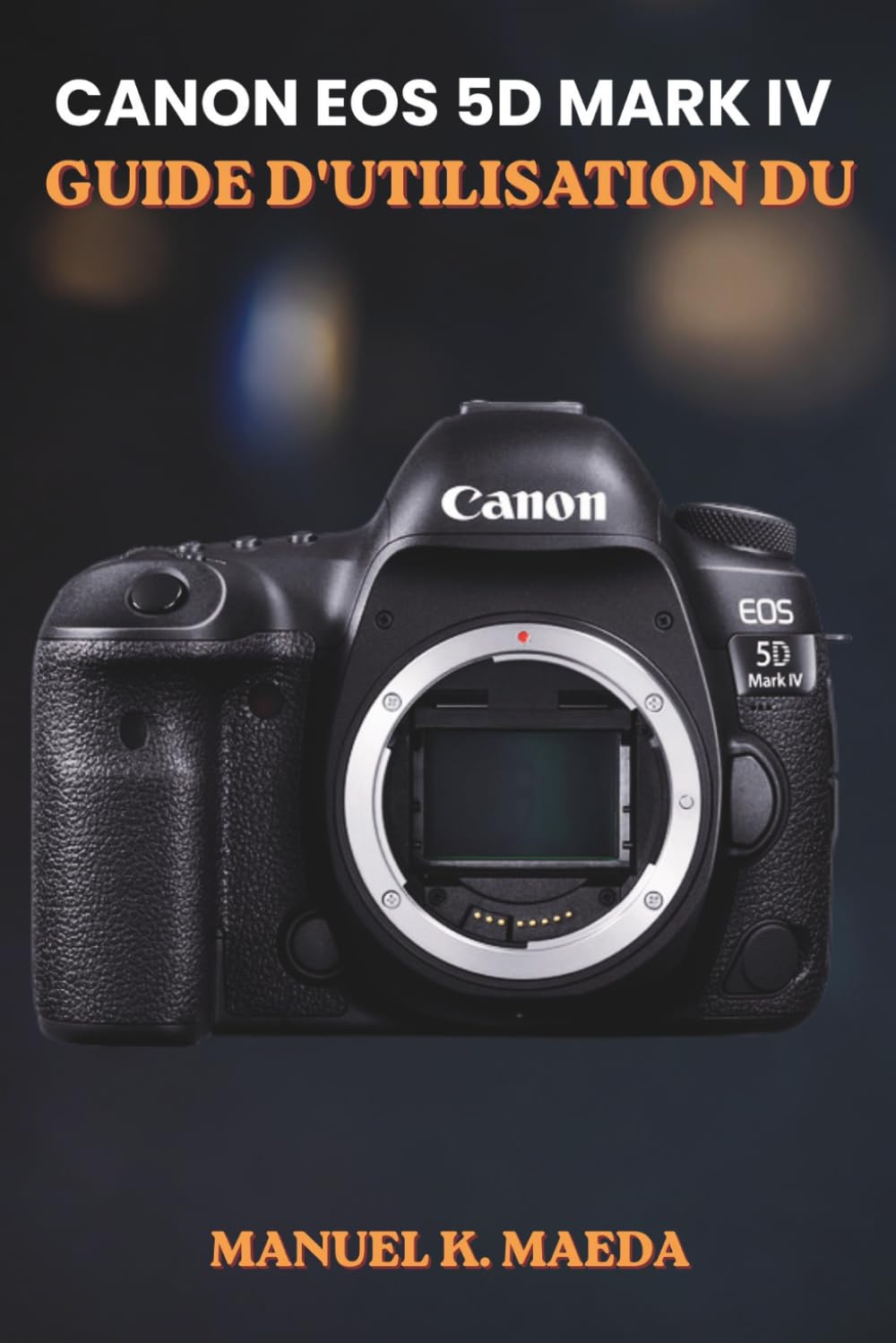 CANON EOS 5D MARK IV GUIDE D'UTILISATION DU: Guide ultime étape par étape pour maîtriser les reflex numériques plein format, l'autofocus, la vidéo 4K, ... RAW et les réglages de prise de vue avancés