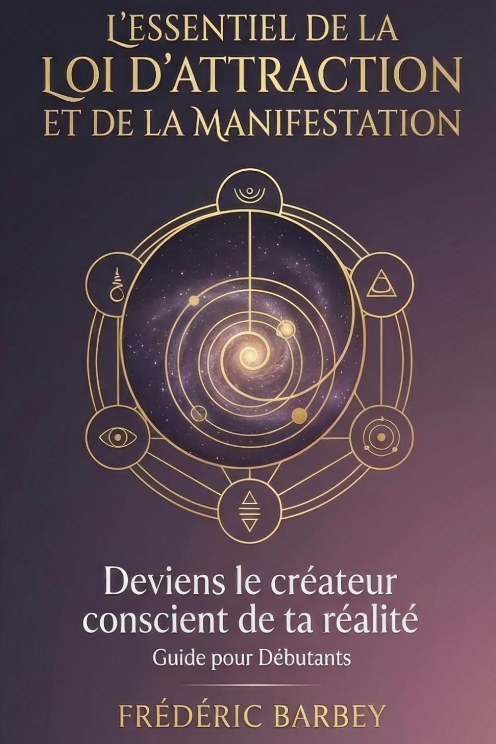 L’essentiel de la loi d'attraction et de la manifestation: Deviens le créateur conscient de ta réalité
