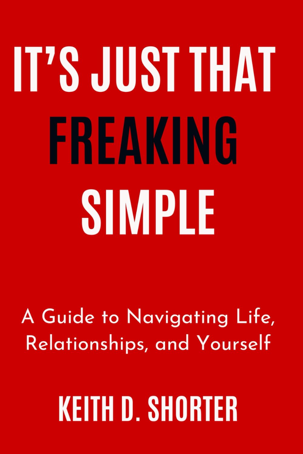 It's Just That Freaking Simple, A Guide to Navigating Life, Relationships, and Yourself