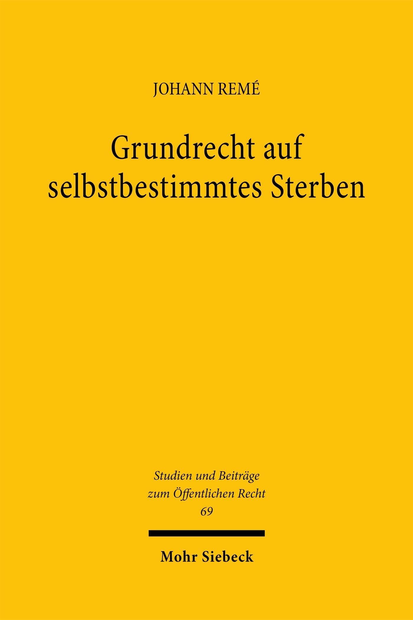 Grundrecht auf selbstbestimmtes Sterben: Verfassungsrechtliche Grundlagen und schutzgutsimmanentes Freiverantwortlichkeitskonzept (Studien und Beiträge zum Öffentlichen Recht, Band 69)