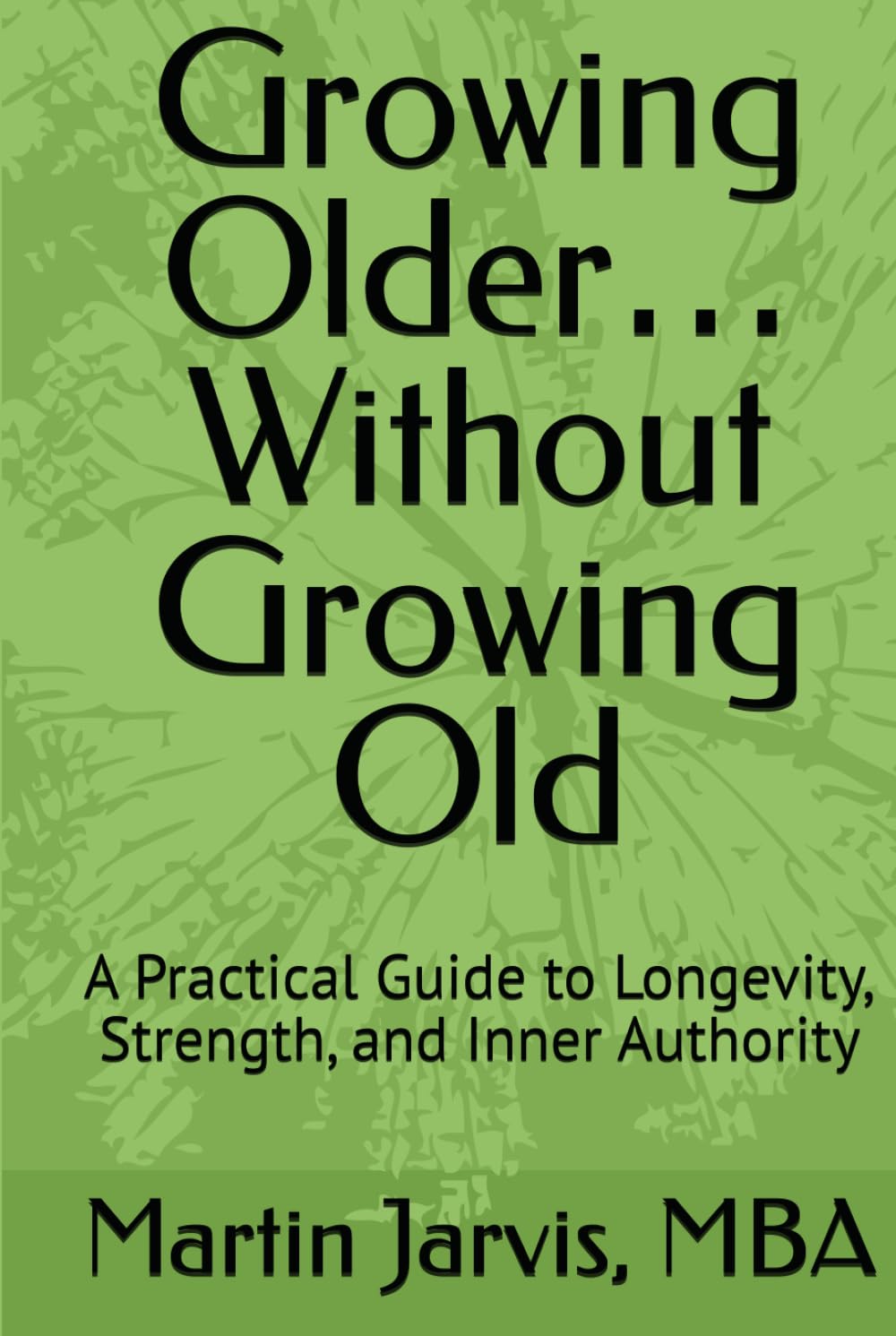 Growing Older… Without Growing Old: A Practical Guide to Longevity, Strength, and Inner Authority (The Wholeness Series)
