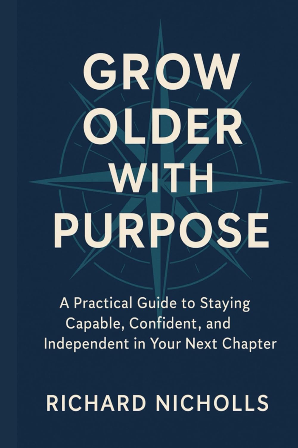 Grow Older with Purpose: A Practical Guide to Staying Capable, Confident, and Independent in Your Next Chapter