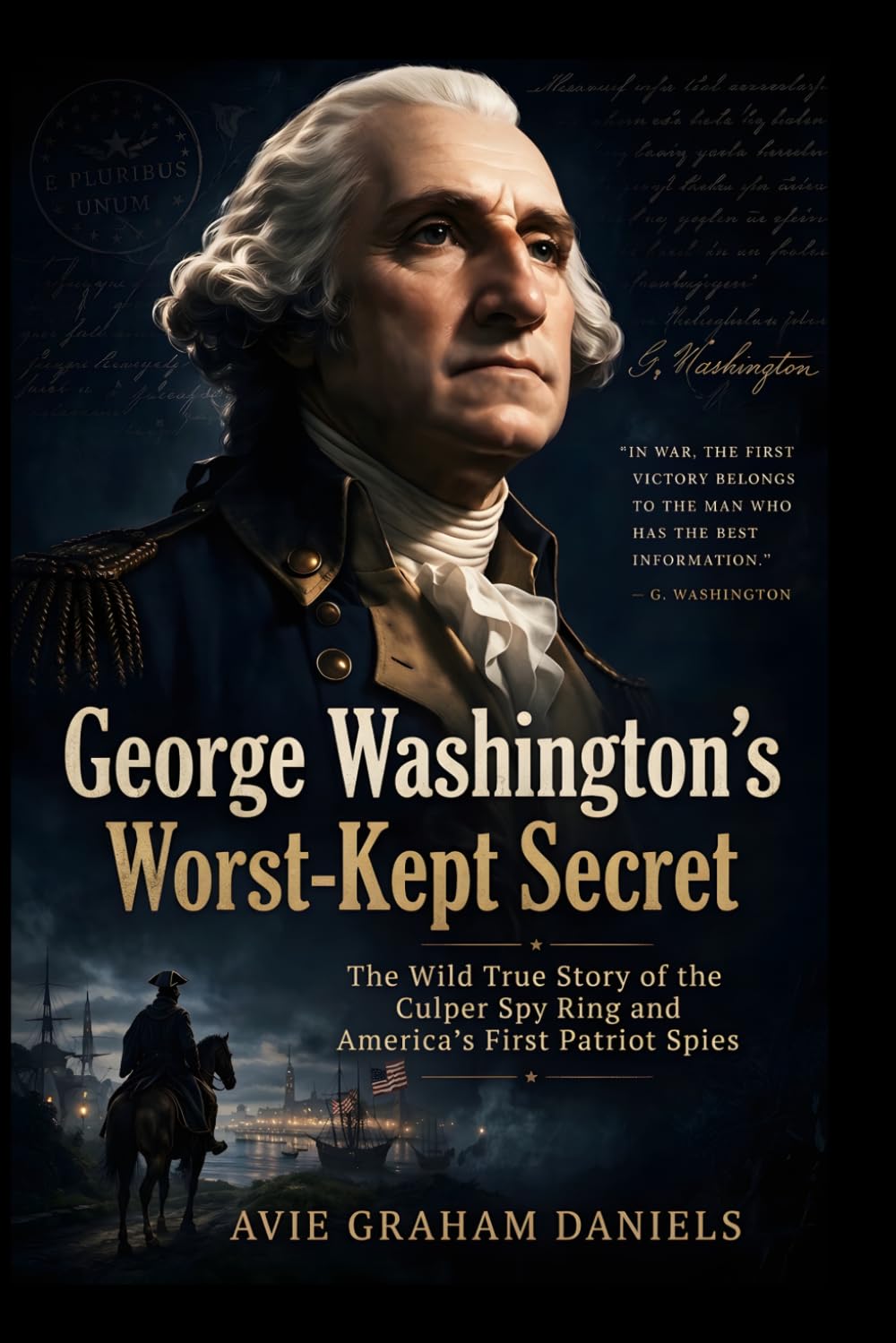 George Washington’s Worst-Kept Secret: The Wild True Story of the Culper Spy Ring and America’s First Patriot Spies