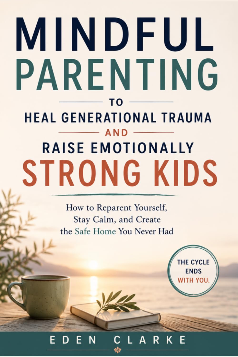 Mindful Parenting to Heal Generational Trauma and Raise Emotionally Strong Kids: How to Reparent Yourself, Stay Calm, and Create the Safe Home You Never Had