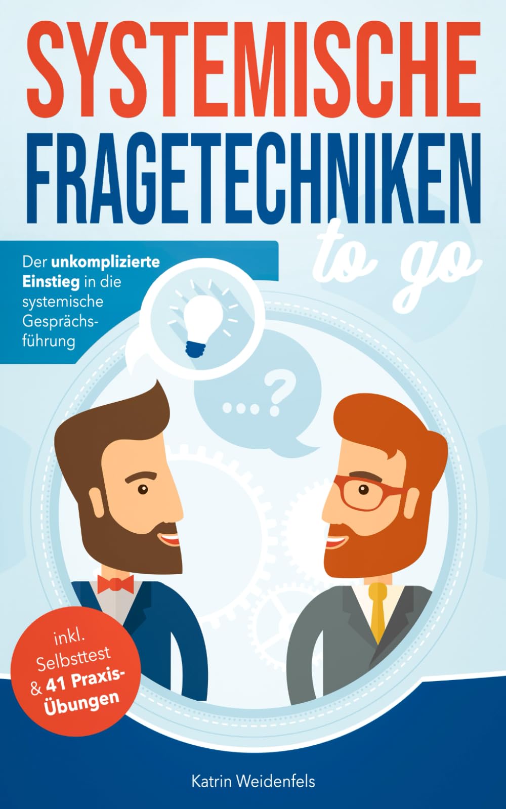 Systemische Fragetechniken to go: Der unkomplizierte Einstieg in die systemische Gesprächsführung – inkl. Selbsttest & 41 Praxis-Übungen