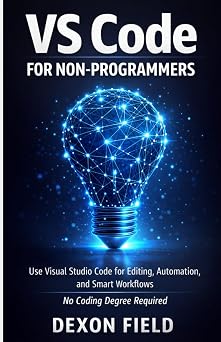 VS Code for Non-Programmers: Use Visual Studio Code for Editing, Automation, and Smart Workflows No Coding Degree Required (VS Code Made Simple Series)