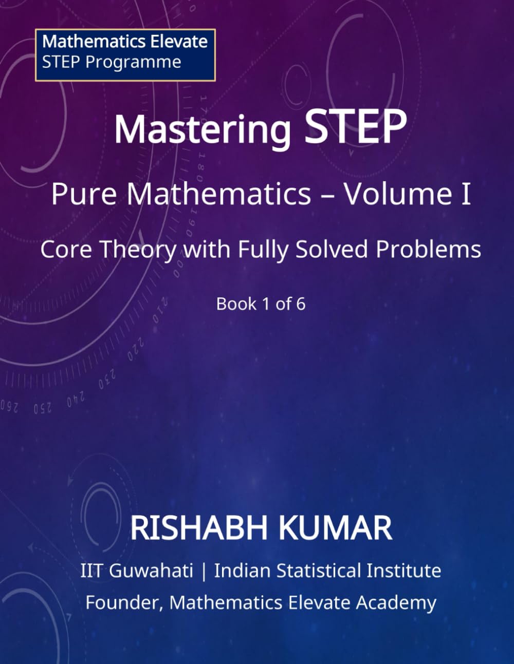 Mastering STEP Mathematics: Pure Mathematics – Volume I: Foundations, Algebra, and Advanced Calculus for STEP II & III (Mathematics Elevate STEP Series)