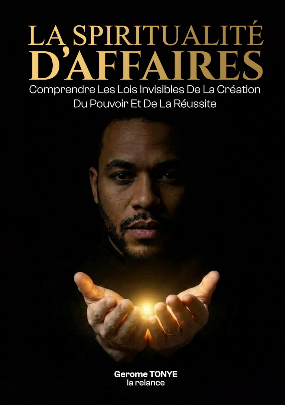 La Spiritualité D’affaires: Comprendre Les Lois Invisibles De La Création, Du Pouvoir Et De La Réussite