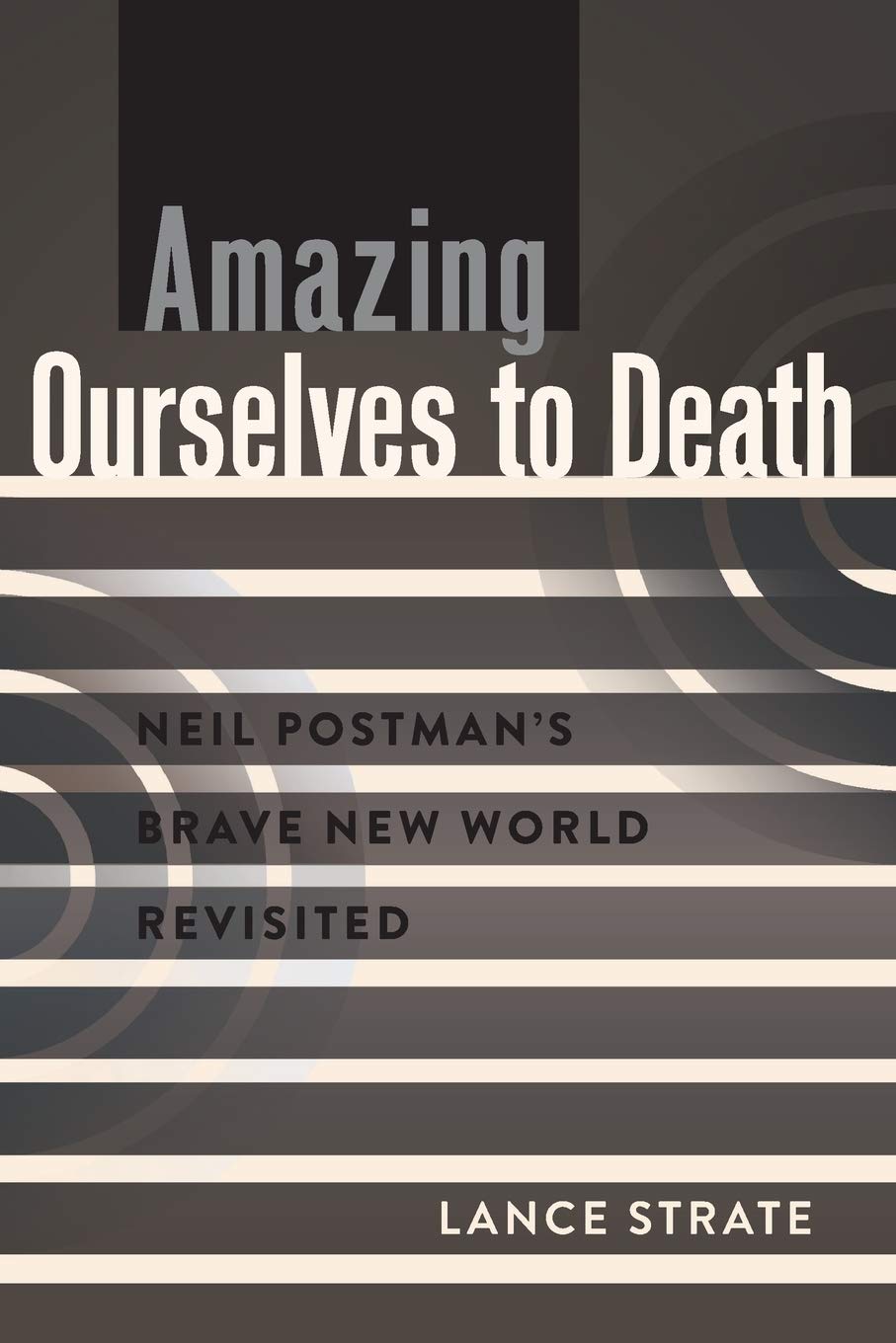 Amazing Ourselves to Death: Neil Postman’s Brave New World Revisited (A Critical Introduction to Med