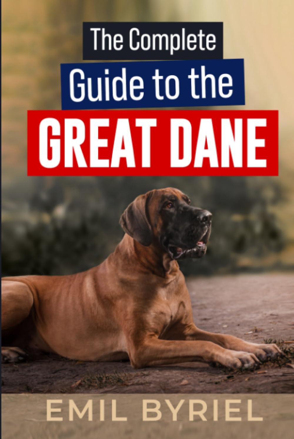 The Complete Guide to The Great Dane: Great Dane Training 101, Raising, Exercising and Living with your new Puppy or Adult dog.