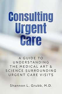 Consulting Urgent Care: A Guide to Understanding the Medical Art & Science Surrounding Urgent Care Visits