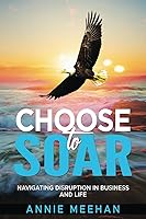Vista 1 de Choose to Soar Navigating Disruption In Business And Life