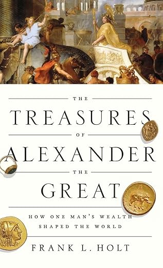 The Treasures Of Alexander The Great : How One Man's Wealth Shaped the World