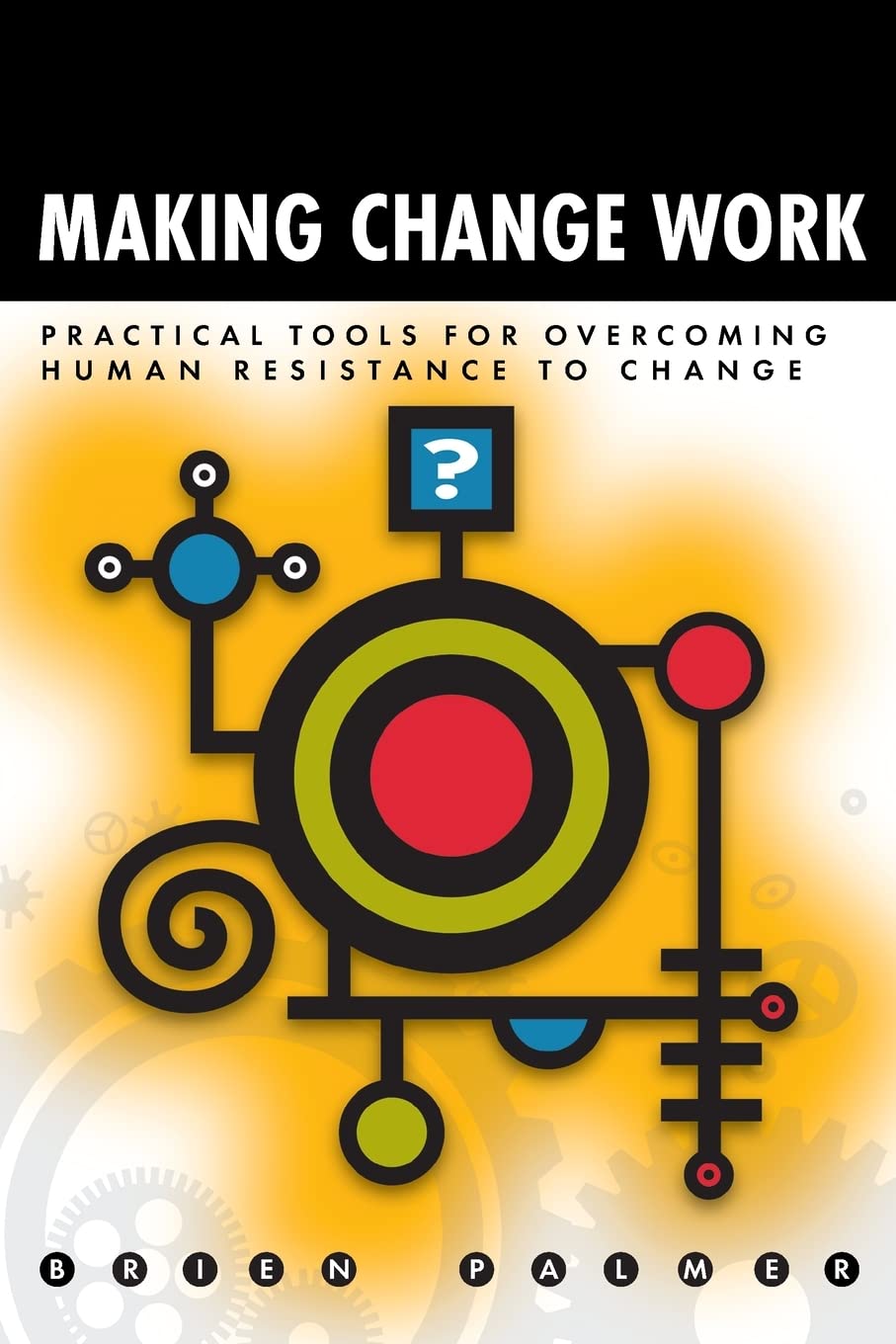 Buy Making Change Work: Practical Tools for Overcoming Human Resistance to Change — BookShops.in