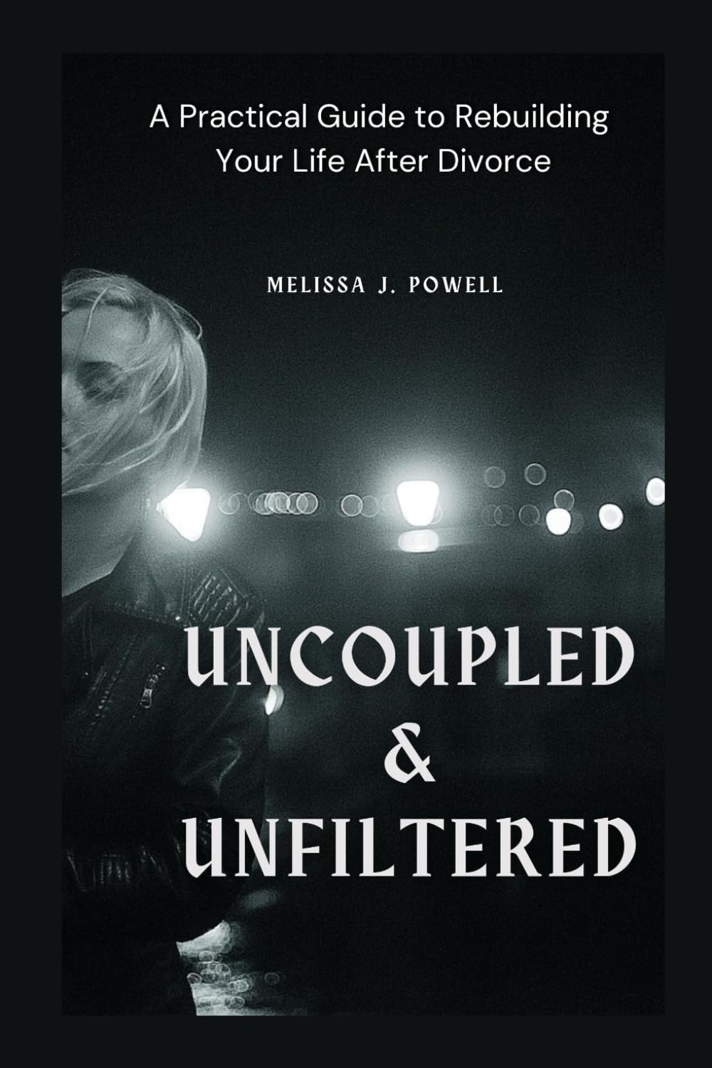 UNCOUPLED & UNFILTERED: A Practical Guide to Rebuilding Your Life After Divorce