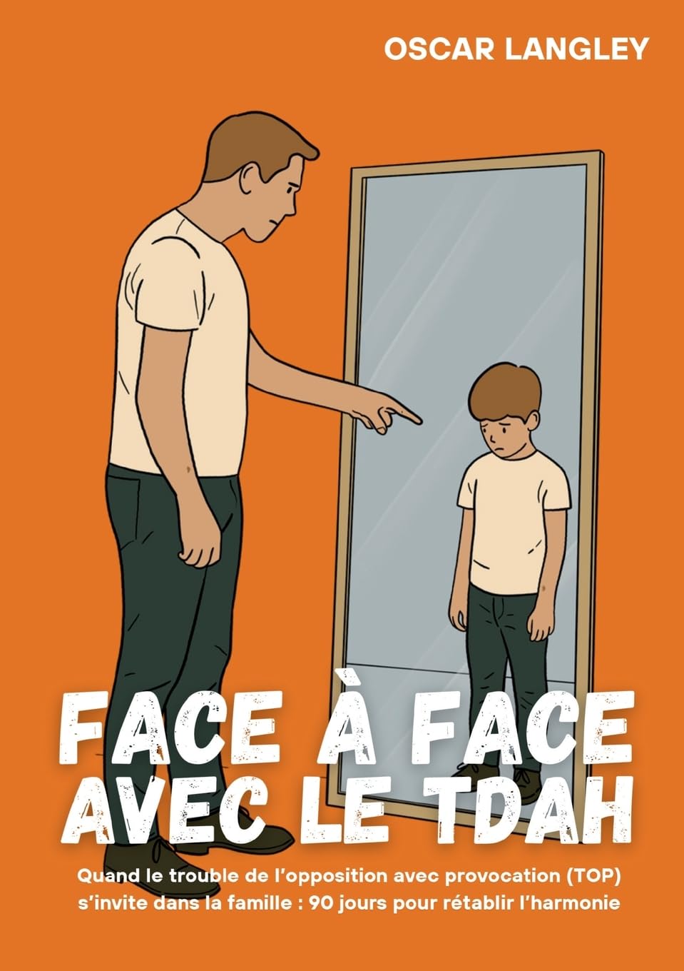 Face à Face avec le TDAH: Quand le trouble de l'opposition avec provocation (TOP) s'invite dans la famille : 90 jours pour rétablir l'harmonie