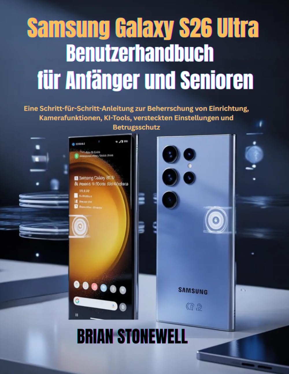 Samsung Galaxy S26 Ultra Benutzerhandbuch für Anfänger und Senioren: Eine Schritt-für-Schritt-Anleitung zur Beherrschung von Einrichtung, ... versteckten Einstellungen und Betrugsschut