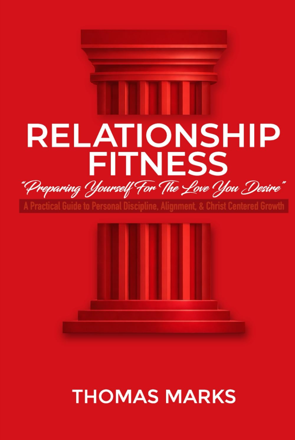 Relationship Fitness: Preparing yourself for the love you desire: A Practical Guide to Personal Discipline, Alignment, and Christ-Centered Growth