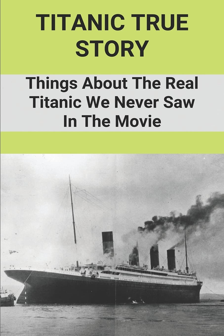 Titanic True Story: Things About The Real Titanic We Never Saw In The Movie: Sinking Of The Titanic Facts Paperback